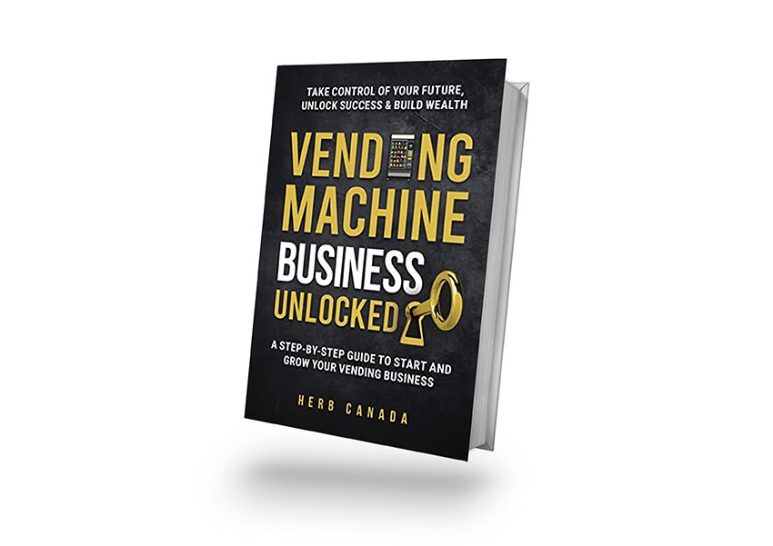 Vending Machine Business Unlocked A step by step guide to start and grow your vending business Herb Canada