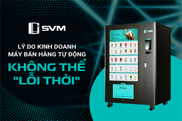 Lý do kinh doanh máy bán hàng tự động không thể lỗi thời