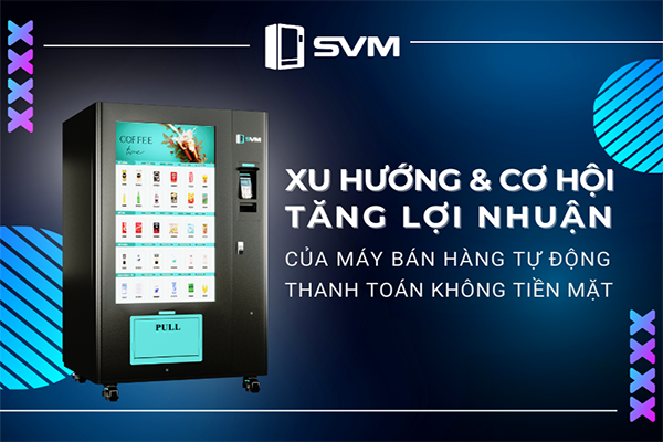 20230824 Xu hướng của máy bán hàng tự động thanh toán không tiền mặt